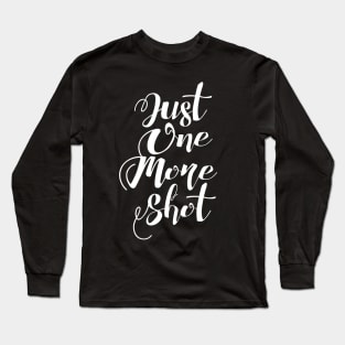 Just One More Shot Long Sleeve T-Shirt